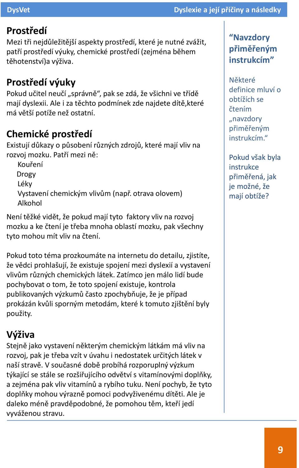 Chemické prostředí Existují důkazy o působení různých zdrojů, které mají vliv na rozvoj mozku. Patří mezi ně: Kouření Drogy Léky Vystavení chemickým vlivům (např.