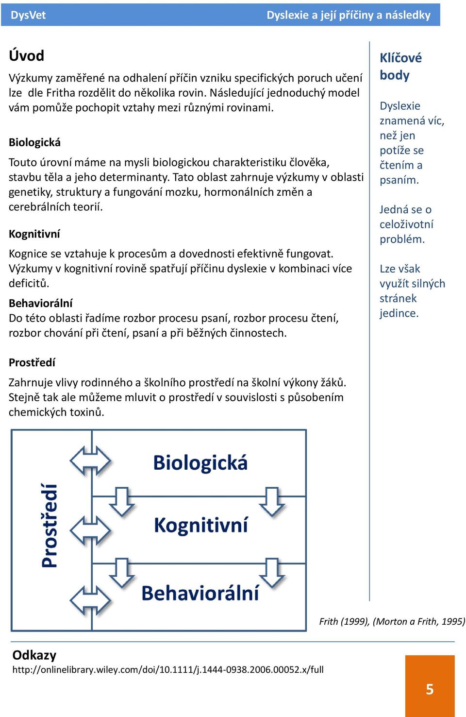 Tato oblast zahrnuje výzkumy v oblasti genetiky, struktury a fungování mozku, hormonálních změn a cerebrálních teorií. Kognitivní Kognice se vztahuje k procesům a dovednosti efektivně fungovat.