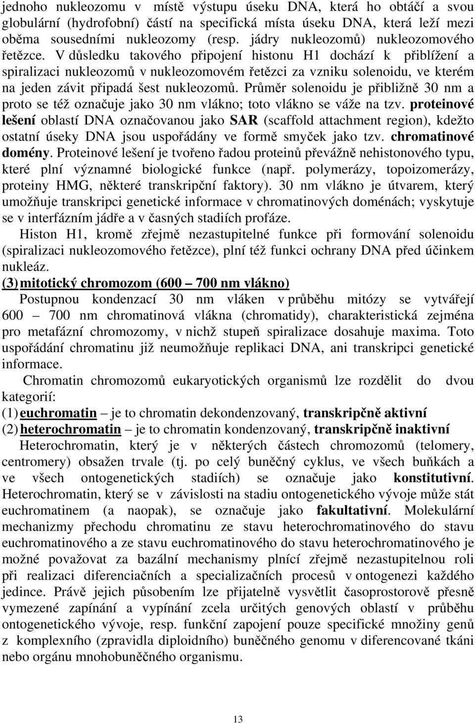 V důsledku takového připojení histonu H1 dochází k přiblížení a spiralizaci nukleozomů v nukleozomovém řetězci za vzniku solenoidu, ve kterém na jeden závit připadá šest nukleozomů.