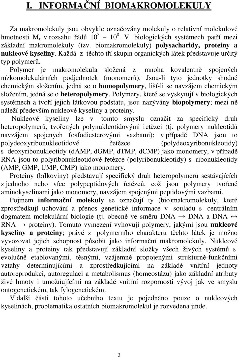 Každá z těchto tří skupin organických látek představuje určitý typ polymerů. Polymer je makromolekula složená z mnoha kovalentně spojených nízkomolekulárních podjednotek (monomerů).