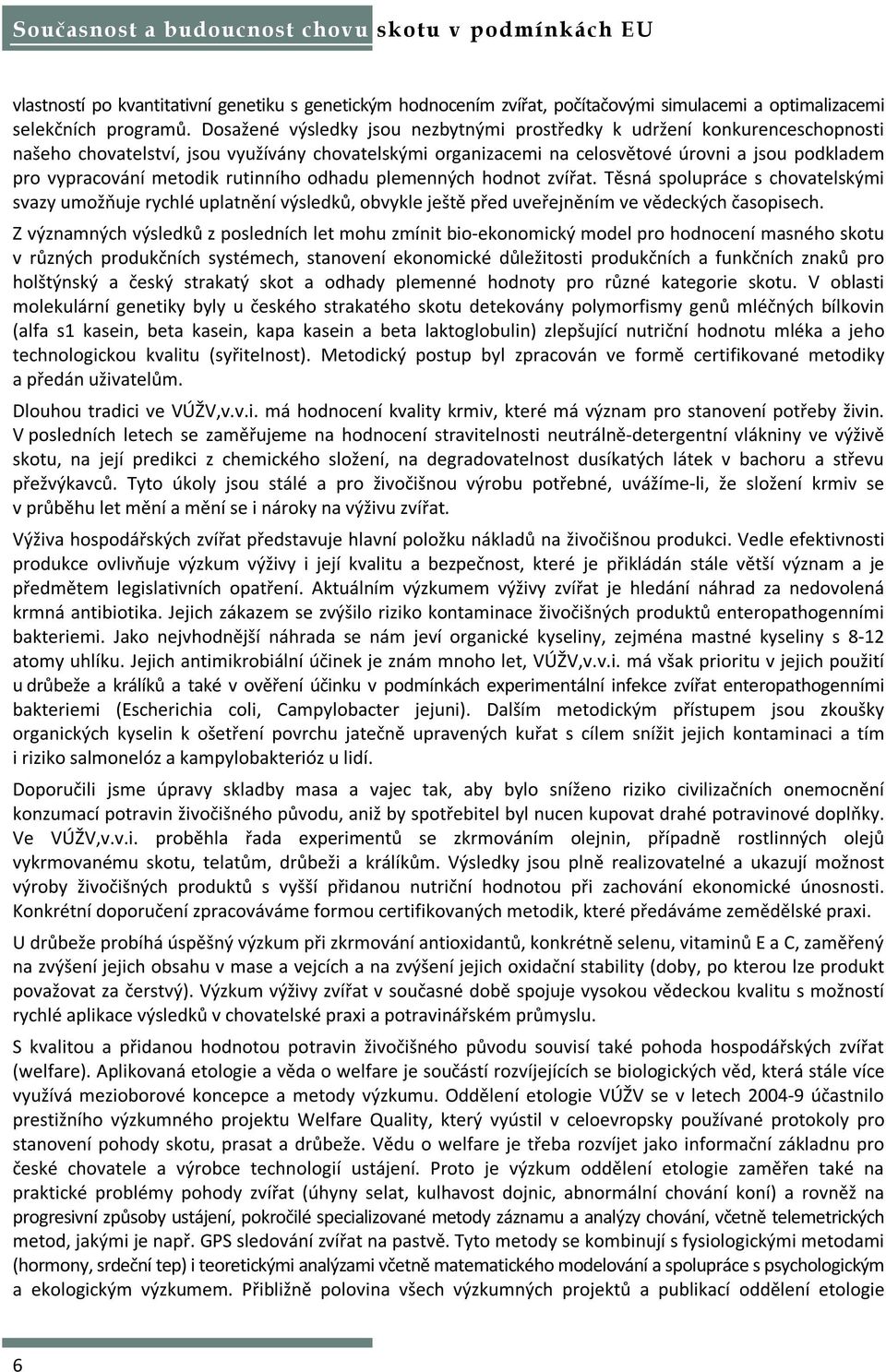 metodik rutinního odhadu plemenných hodnot zvířat. Těsná spolupráce s chovatelskými svazy umožňuje rychlé uplatnění výsledků, obvykle ještě před uveřejněním ve vědeckých časopisech.