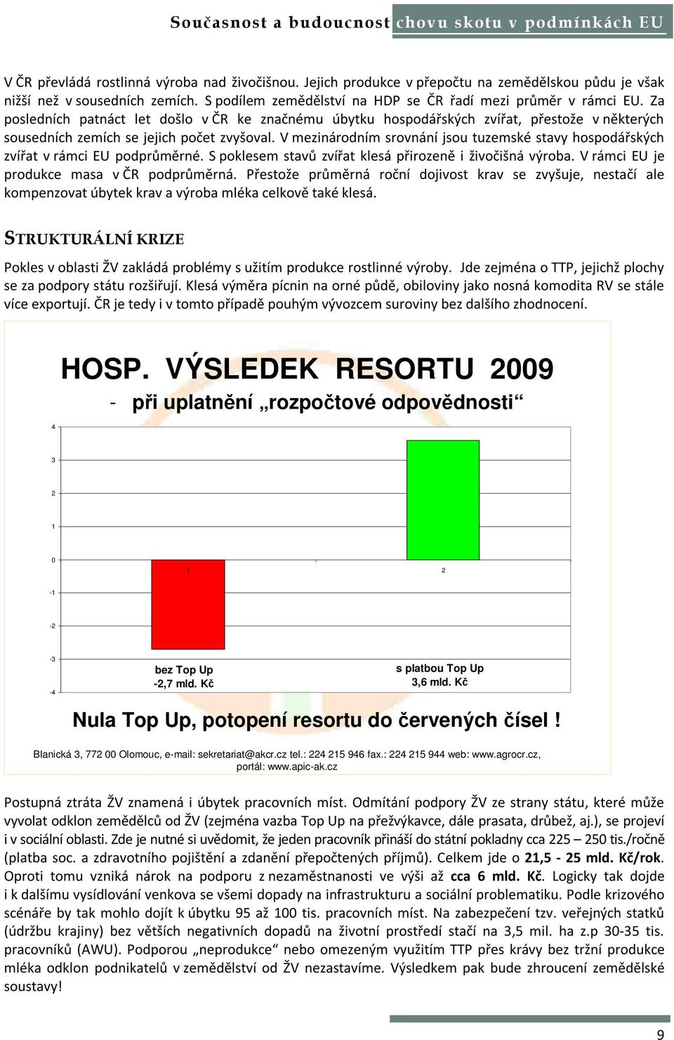 V mezinárodním srovnání jsou tuzemské stavy hospodářských zvířat v rámci EU podprůměrné. S poklesem stavů zvířat klesá přirozeně i živočišná výroba. V rámci EU je produkce masa v ČR podprůměrná.