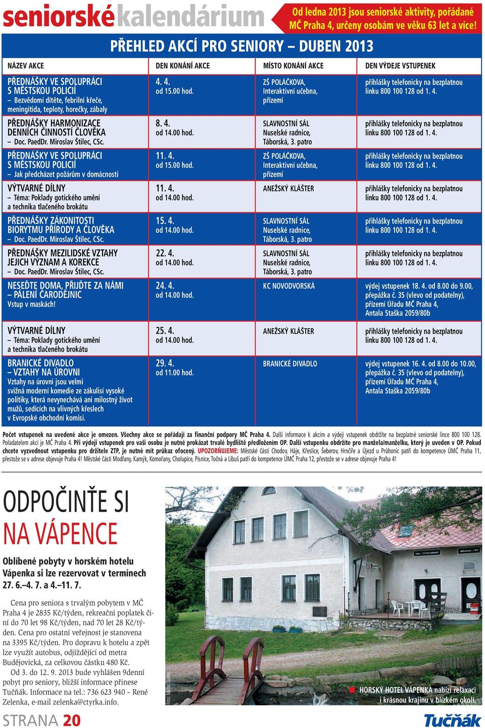 Interaktivní učebna, linku 800 100 128 od 1. 4. Bezvědomí dítěte, febrilní křeče, přízemí meningitida, teploty, horečky, zábaly PŘEDNÁŠKY HARMONIZACE 8. 4. SLAVNOSTNÍ SÁL přihlášky telefonicky na bezplatnou DENNÍCH ČINNOSTÍ ČLOVĚKA od 14.