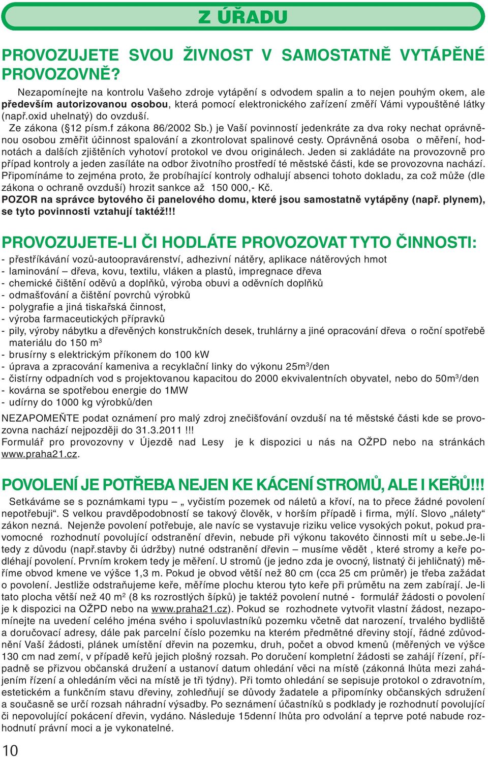 oxid uhelnatý) do ovzduší. Ze zákona ( 12 písm.f zákona 86/2002 Sb.) je Vaší povinností jedenkráte za dva roky nechat oprávněnou osobou změřit účinnost spalování a zkontrolovat spalinové cesty.