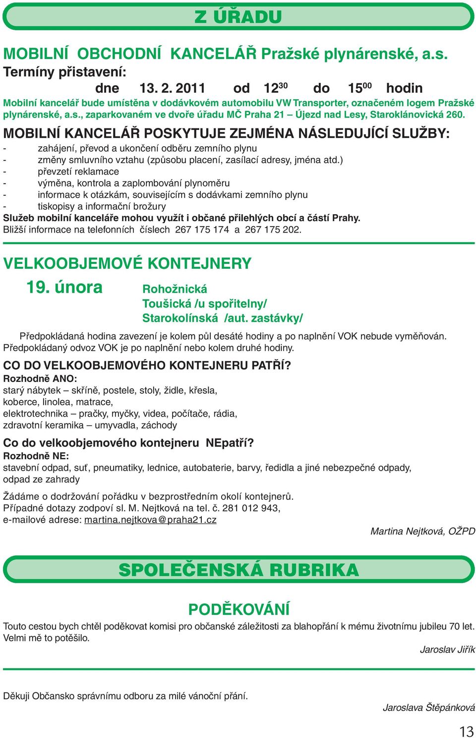 MOBILNÍ KANCELÁŘ POSKYTUJE ZEJMÉNA NÁSLEDUJÍCÍ SLUŽBY: - zahájení, převod a ukončení odběru zemního plynu - změny smluvního vztahu (způsobu placení, zasílací adresy, jména atd.