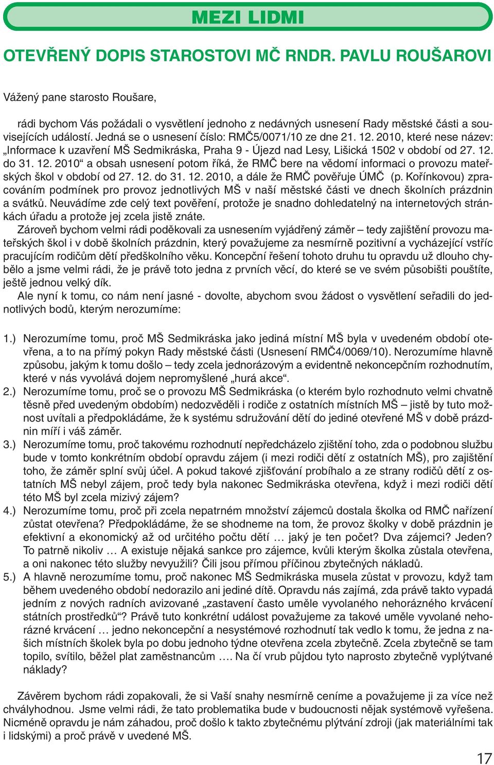 Jedná se o usnesení číslo: RMČ5/0071/10 ze dne 21. 12. 2010, které nese název: Informace k uzavření MŠ Sedmikráska, Praha 9 - Újezd nad Lesy, Lišická 1502 v období od 27. 12. do 31. 12. 2010 a obsah usnesení potom říká, že RMČ bere na vědomí informaci o provozu mateřských škol v období od 27.