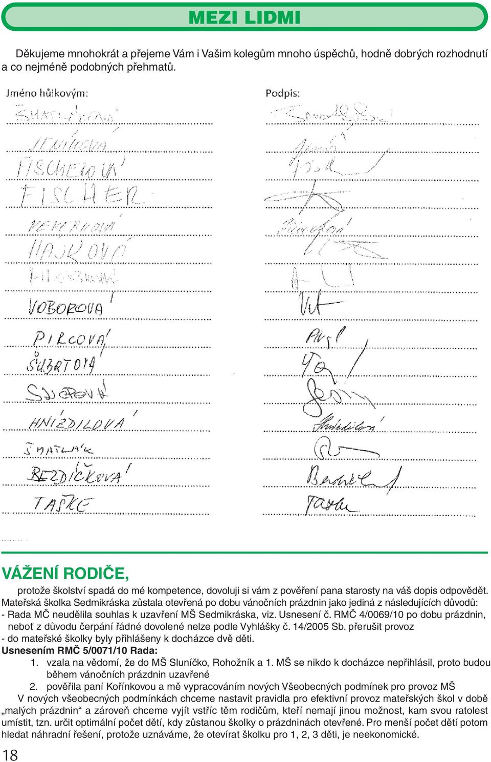 Mateřská školka Sedmikráska zůstala otevřená po dobu vánočních prázdnin jako jediná z následujících důvodů: - Rada MČ neudělila souhlas k uzavření MŠ Sedmikráska, viz. Usnesení č.