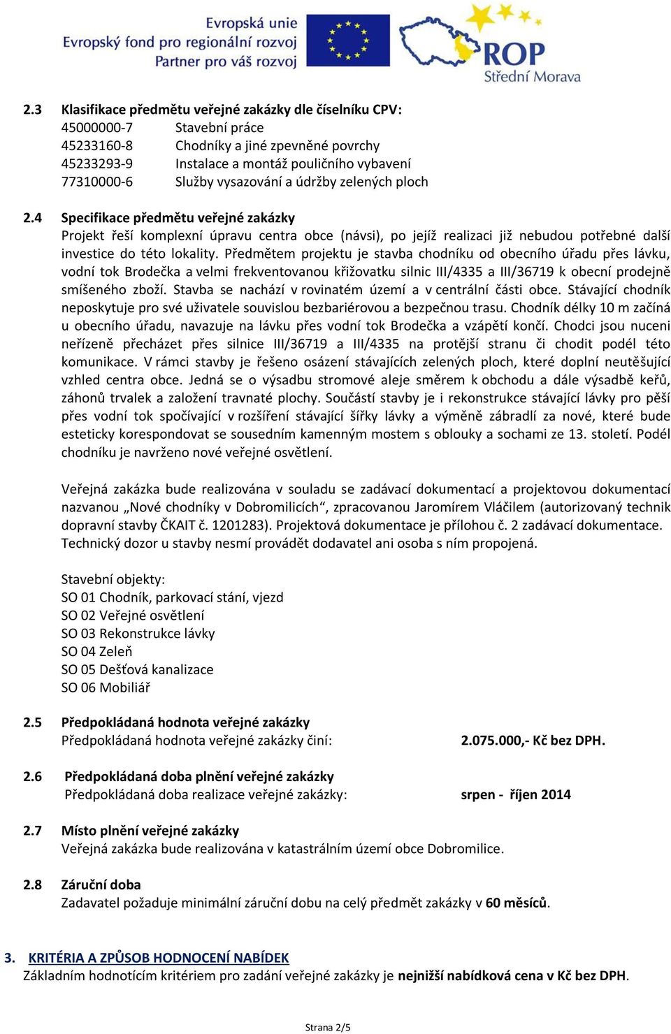 Předmětem projektu je stavba chodníku od obecního úřadu přes lávku, vodní tok Brodečka a velmi frekventovanou křižovatku silnic III/4335 a III/36719 k obecní prodejně smíšeného zboží.