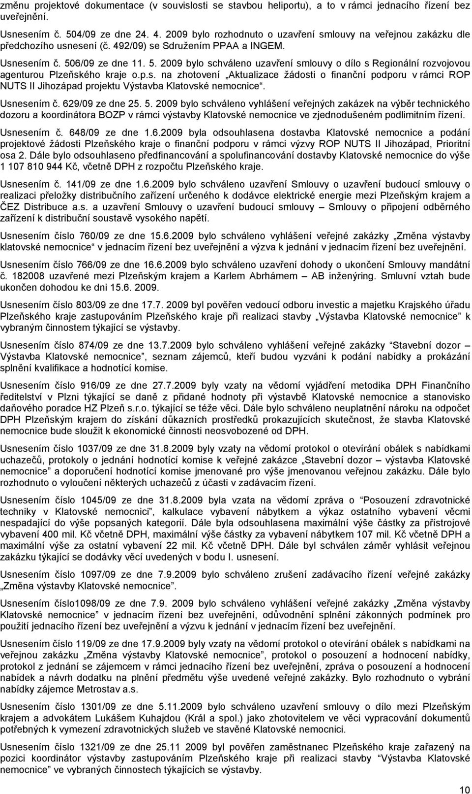 6/09 ze dne 11. 5. 2009 bylo schváleno uzavření smlouvy o dílo s Regionální rozvojovou agenturou Plzeňského kraje o.p.s. na zhotovení Aktualizace žádosti o finanční podporu v rámci ROP NUTS II Jihozápad projektu Výstavba Klatovské nemocnice.