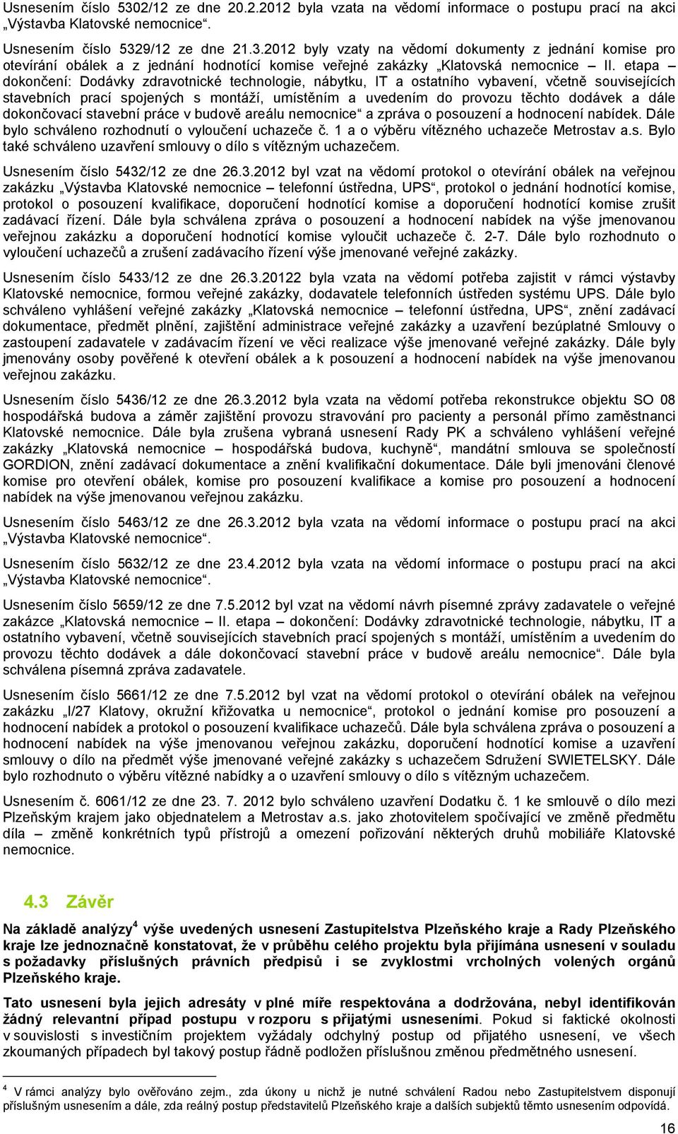 dokončovací stavební práce v budově areálu nemocnice a zpráva o posouzení a hodnocení nabídek. Dále bylo schváleno rozhodnutí o vyloučení uchazeče č. 1 a o výběru vítězného uchazeče Metrostav a.s. Bylo také schváleno uzavření smlouvy o dílo s vítězným uchazečem.