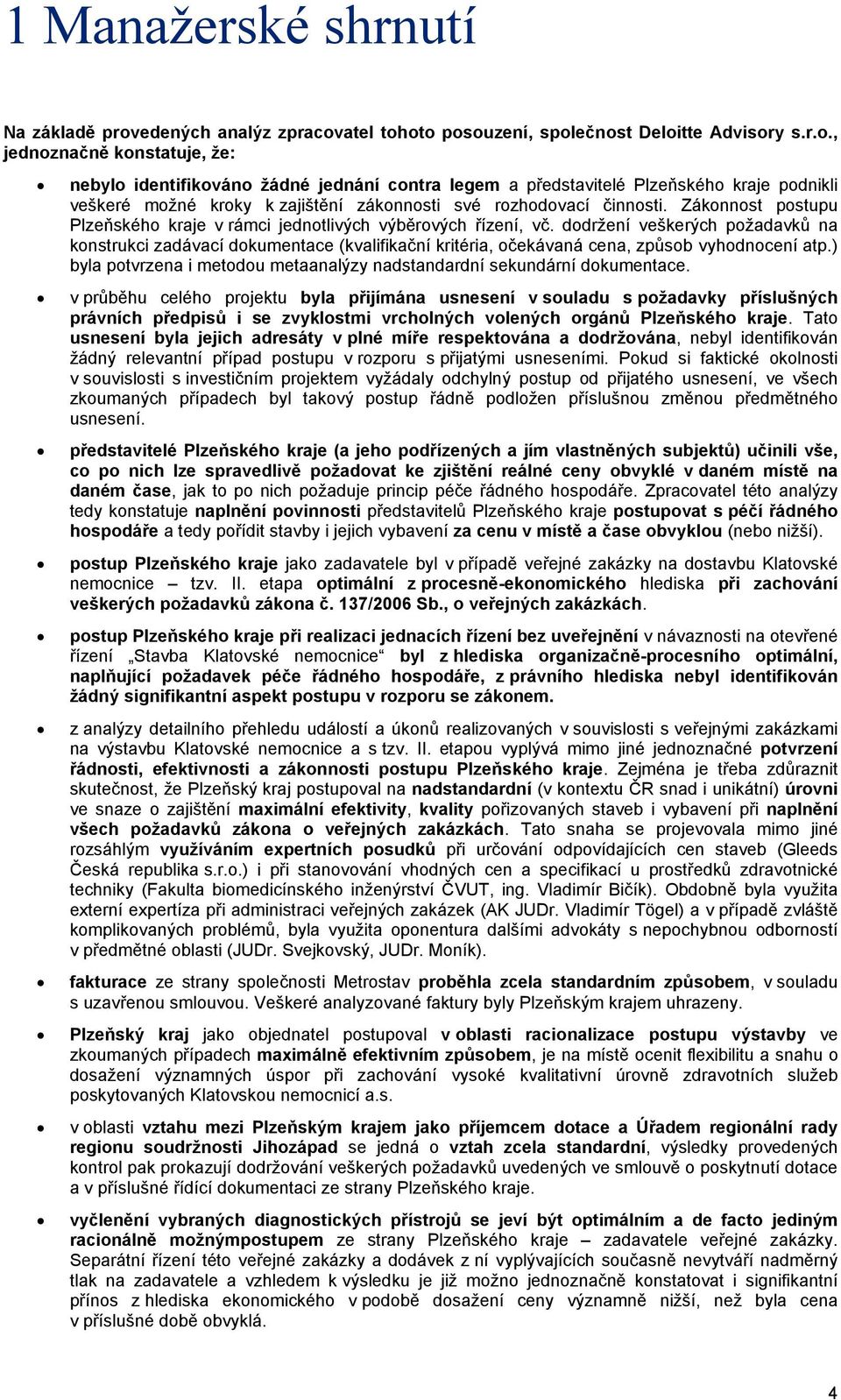atel tohoto posouzení, společnost Deloitte Advisory s.r.o., jednoznačně konstatuje, že: nebylo identifikováno žádné jednání contra legem a představitelé Plzeňského kraje podnikli veškeré možné kroky k zajištění zákonnosti své rozhodovací činnosti.
