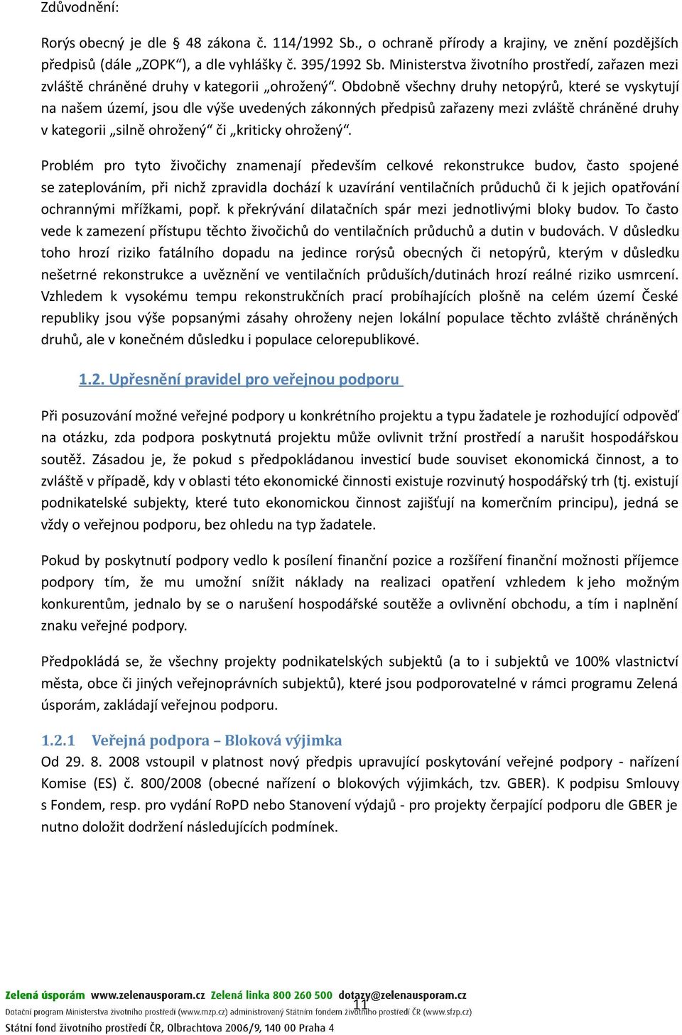 Obdobně všechny druhy netopýrů, které se vyskytují na našem území, jsou dle výše uvedených zákonných předpisů zařazeny mezi zvláště chráněné druhy v kategorii silně ohrožený či kriticky ohrožený.