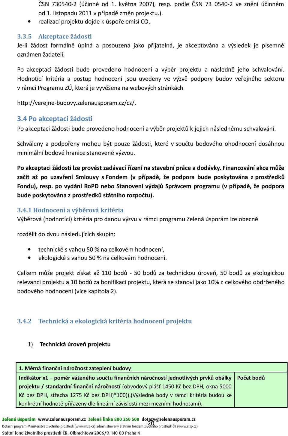 Hodnotící kritéria a postup hodnocení jsou uvedeny ve výzvě podpory budov veřejného sektoru v rámci Programu ZÚ, která je vyvěšena na webových stránkách http://verejne-budovy.zelenausporam.cz/cz/. 3.