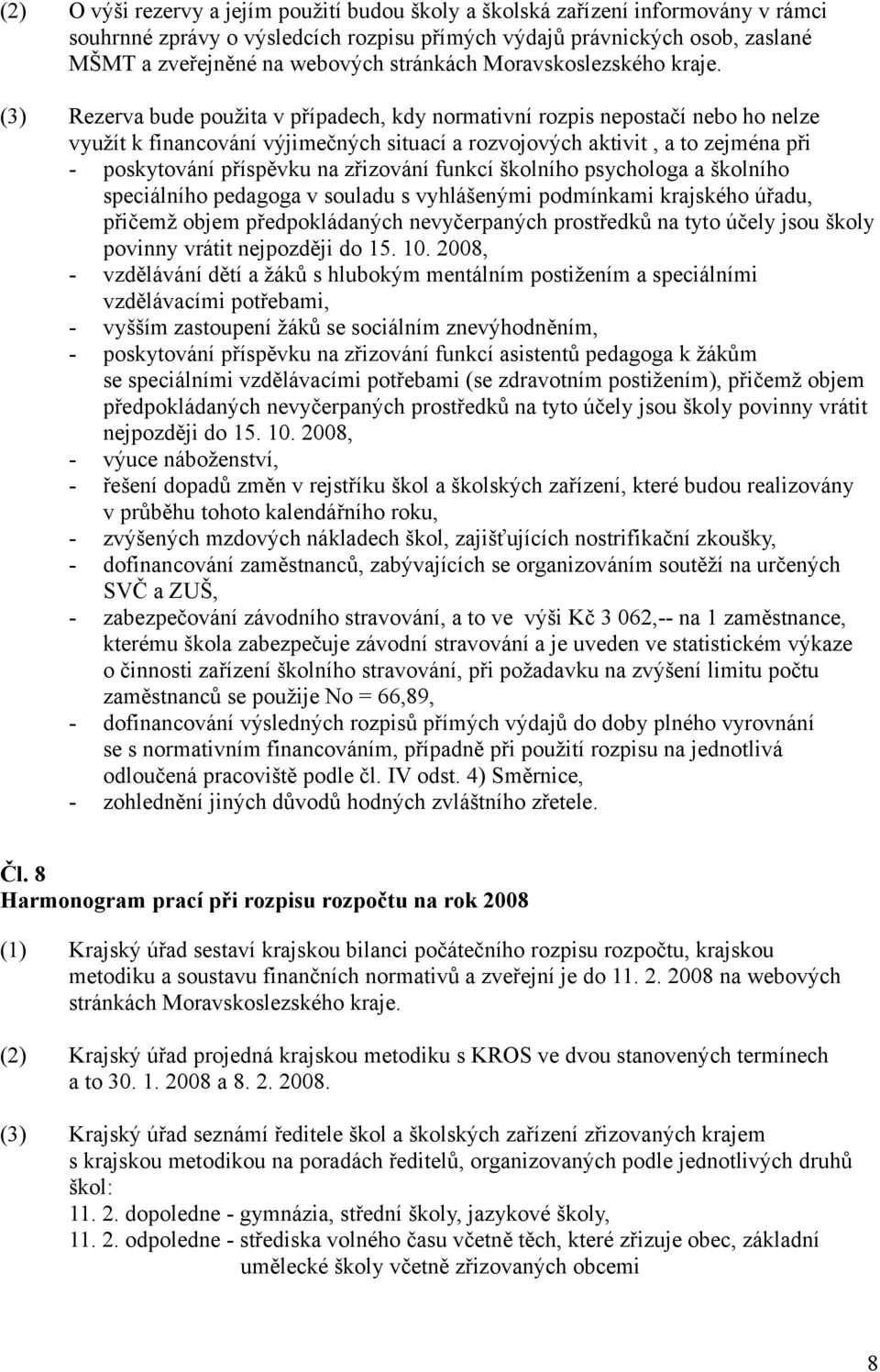 (3) Rezerva bude použita v případech, kdy normativní rozpis nepostačí nebo ho nelze využít k financování výjimečných situací a rozvojových aktivit, a to zejména při - poskytování příspěvku na