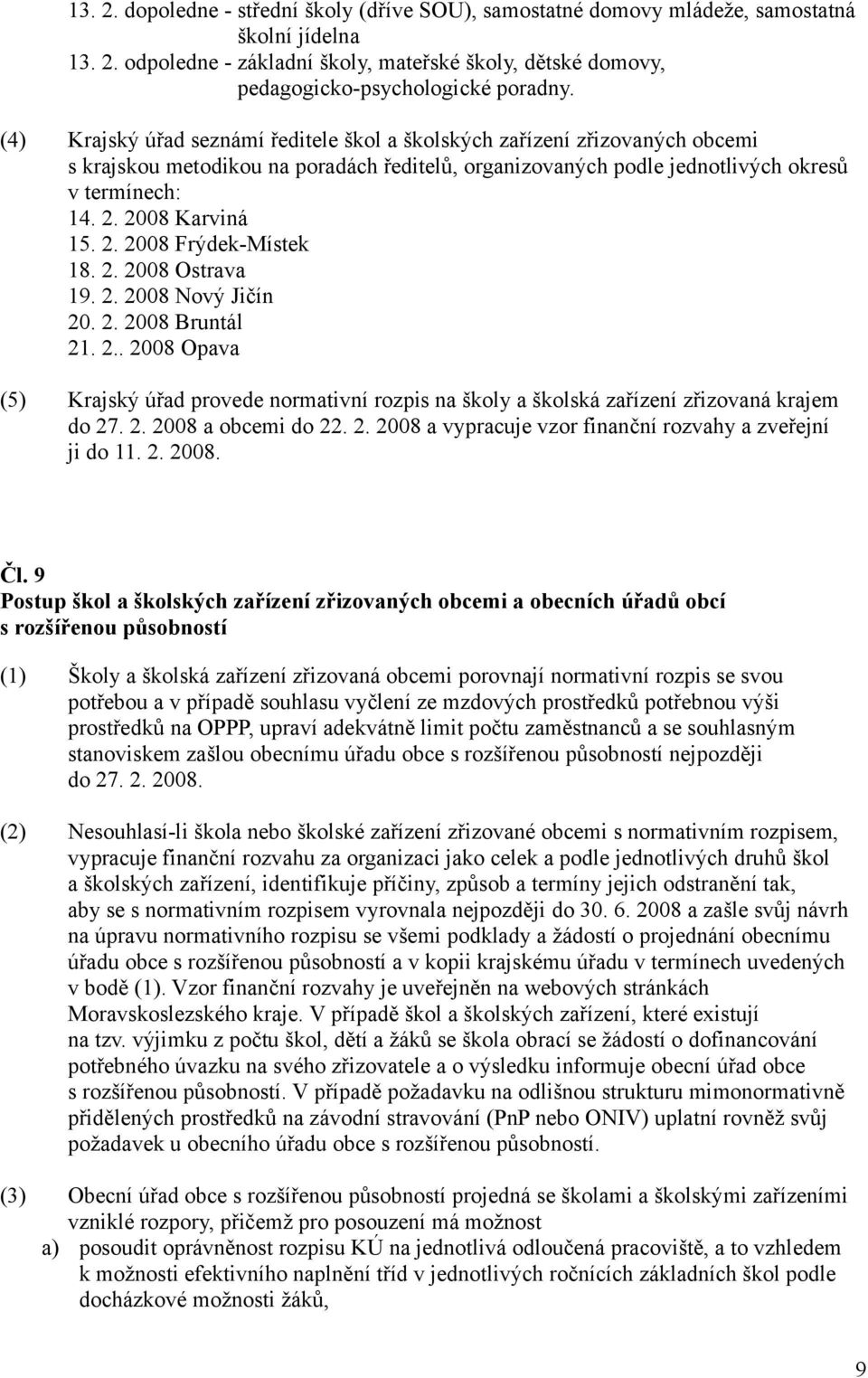 2. 2008 Frýdek-Místek 18. 2. 2008 Ostrava 19. 2. 2008 Nový Jičín 20. 2. 2008 Bruntál 21. 2.. 2008 Opava (5) Krajský úřad provede normativní rozpis na školy a školská zařízení zřizovaná krajem do 27.