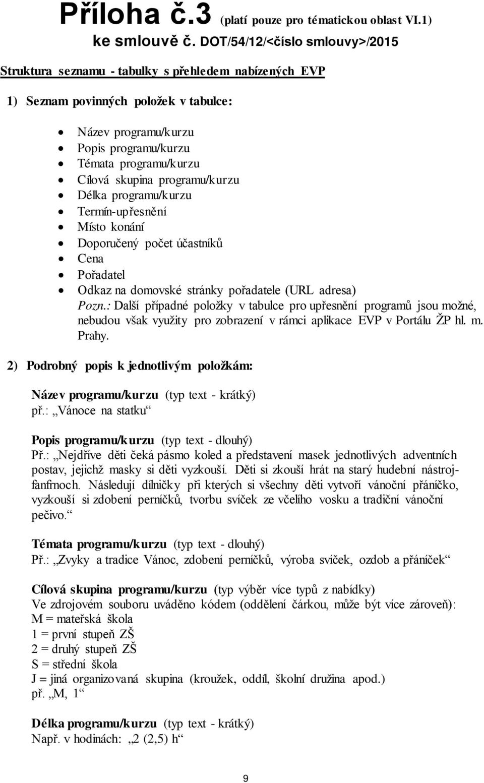 skupina programu/kurzu Délka programu/kurzu Termín-upřesnění Místo konání Doporučený počet účastníků Cena Pořadatel Odkaz na domovské stránky pořadatele (URL adresa) Pozn.