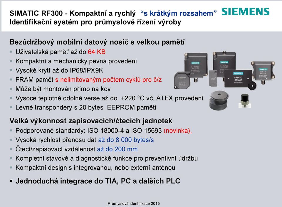 ATEX provedení Levné transpondery s 20 bytes EEPROM paměti Velká výkonnost zapisovacích/čtecích jednotek Podporované standardy: ISO 18000-4 a ISO 15693 (novinka), Vysoká rychlost přenosu dat až do