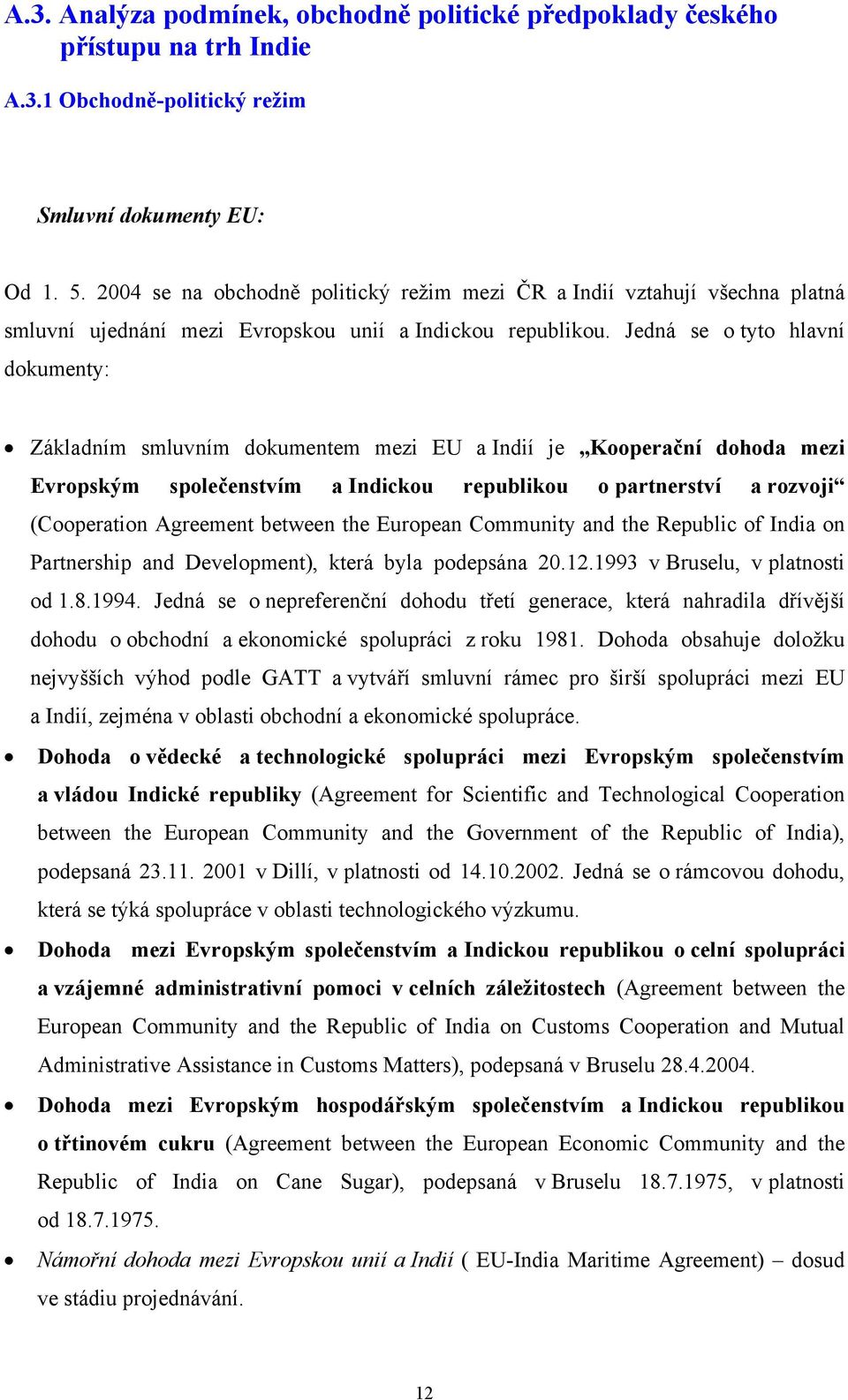 Jedná se o tyto hlavní dokumenty: Základním smluvním dokumentem mezi EU a Indií je Kooperační dohoda mezi Evropským společenstvím a Indickou republikou o partnerství a rozvoji (Cooperation Agreement