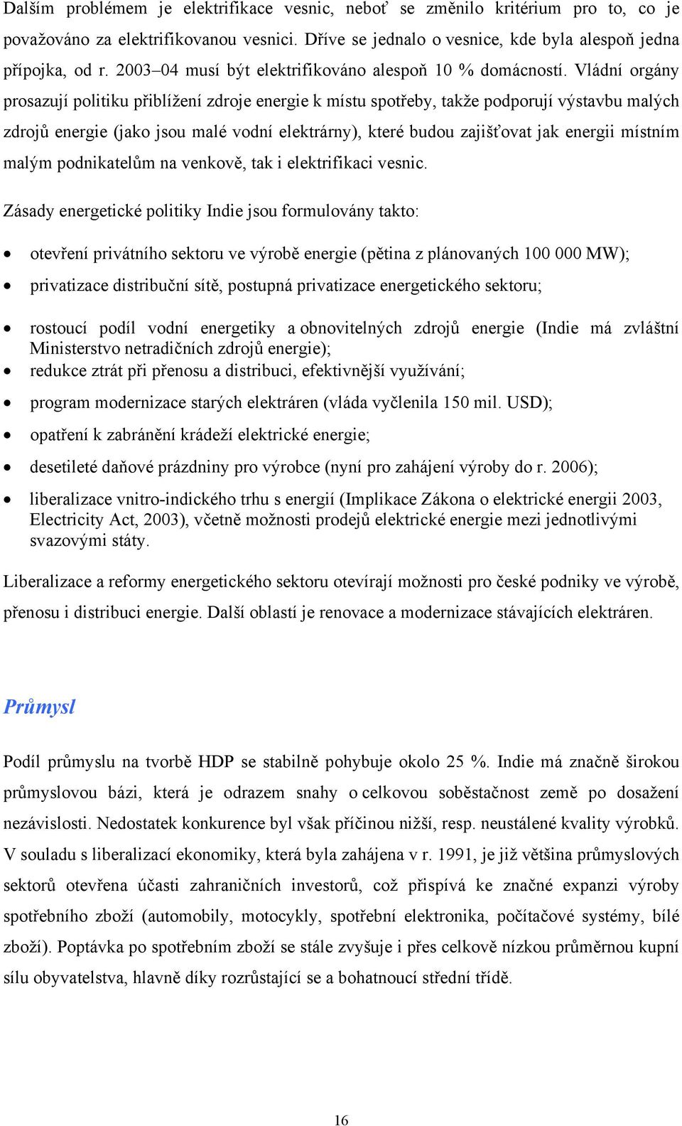 Vládní orgány prosazují politiku přiblížení zdroje energie k místu spotřeby, takže podporují výstavbu malých zdrojů energie (jako jsou malé vodní elektrárny), které budou zajišťovat jak energii