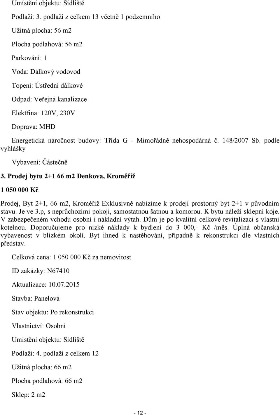 Doprava: MHD Energetická náročnost budovy: Třída G - Mimořádně nehospodárná č. 148/2007 Sb. podle vyhlášky Vybavení: Částečně 3.