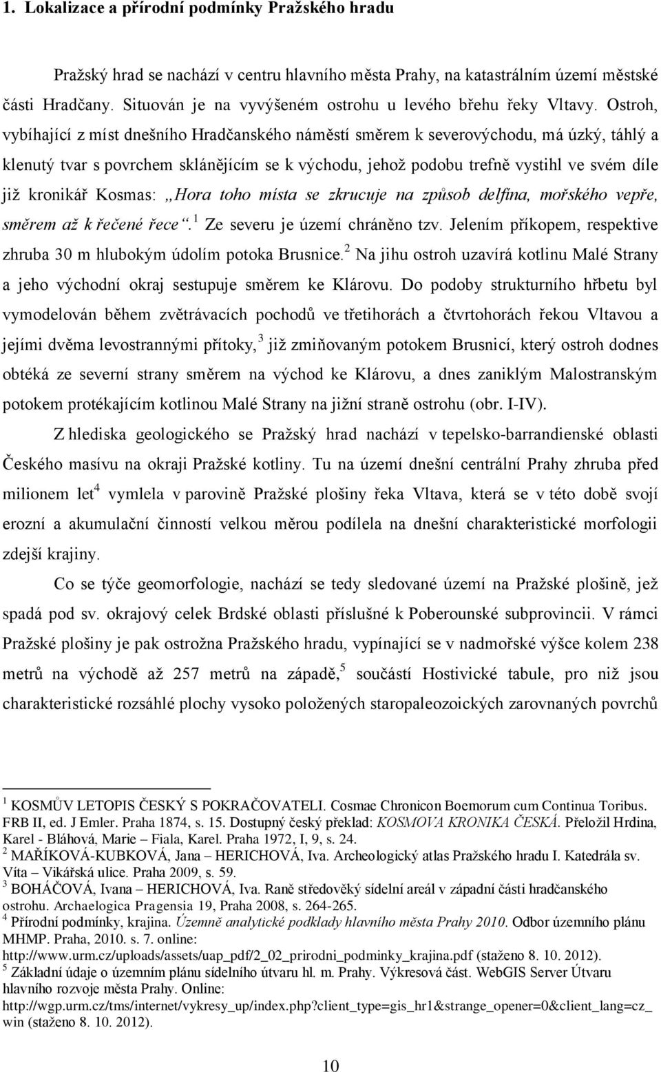 Ostroh, vybíhající z míst dnešního Hradčanského náměstí směrem k severovýchodu, má úzký, táhlý a klenutý tvar s povrchem sklánějícím se k východu, jehož podobu trefně vystihl ve svém díle již