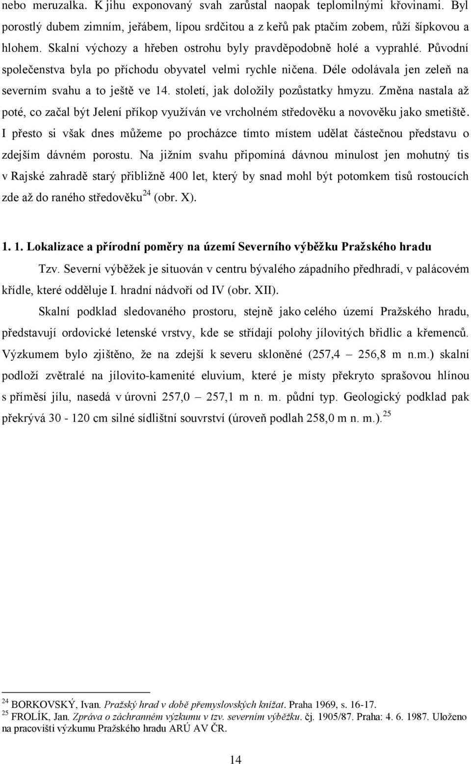 století, jak doložily pozůstatky hmyzu. Změna nastala až poté, co začal být Jelení příkop využíván ve vrcholném středověku a novověku jako smetiště.