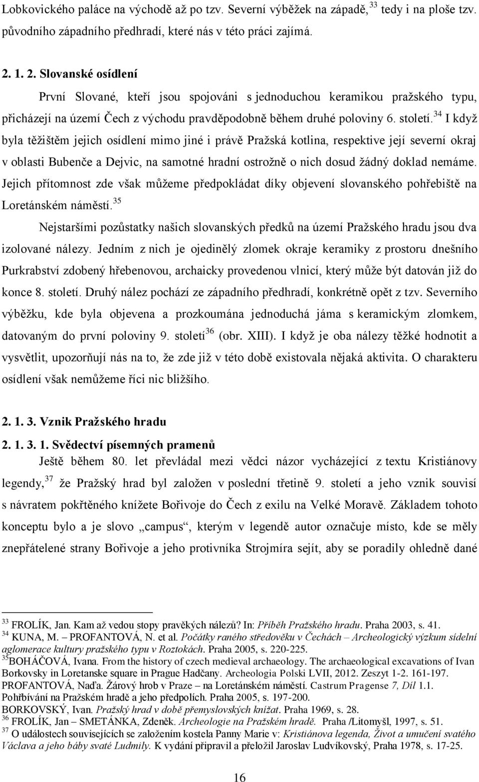 34 I když byla těžištěm jejich osídlení mimo jiné i právě Pražská kotlina, respektive její severní okraj v oblasti Bubenče a Dejvic, na samotné hradní ostrožně o nich dosud žádný doklad nemáme.