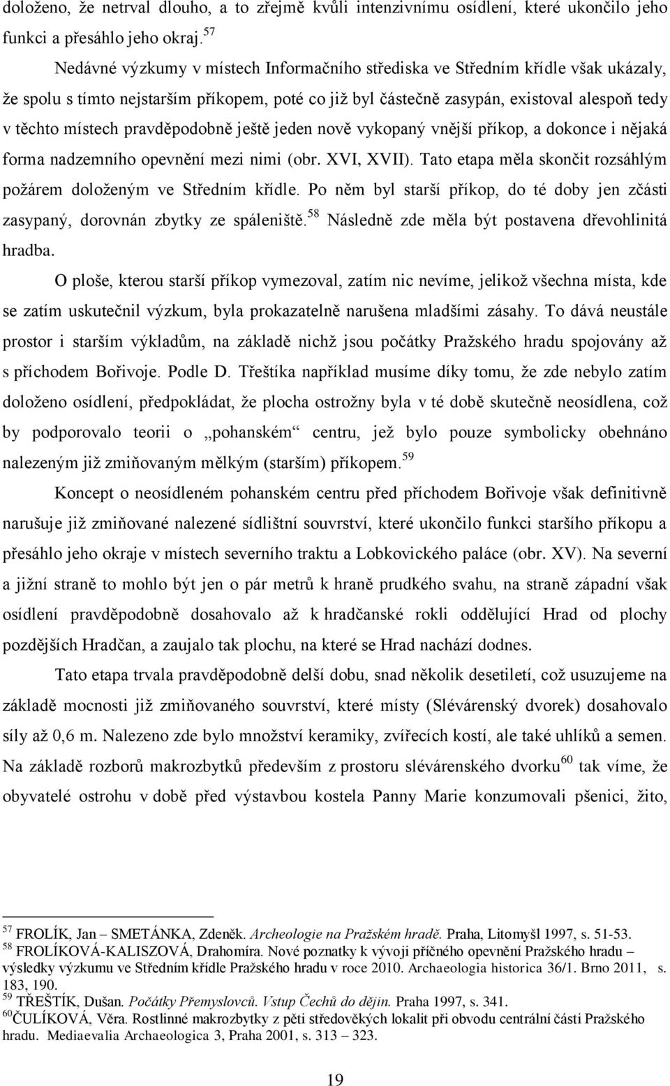 pravděpodobně ještě jeden nově vykopaný vnější příkop, a dokonce i nějaká forma nadzemního opevnění mezi nimi (obr. XVI, XVII). Tato etapa měla skončit rozsáhlým požárem doloženým ve Středním křídle.