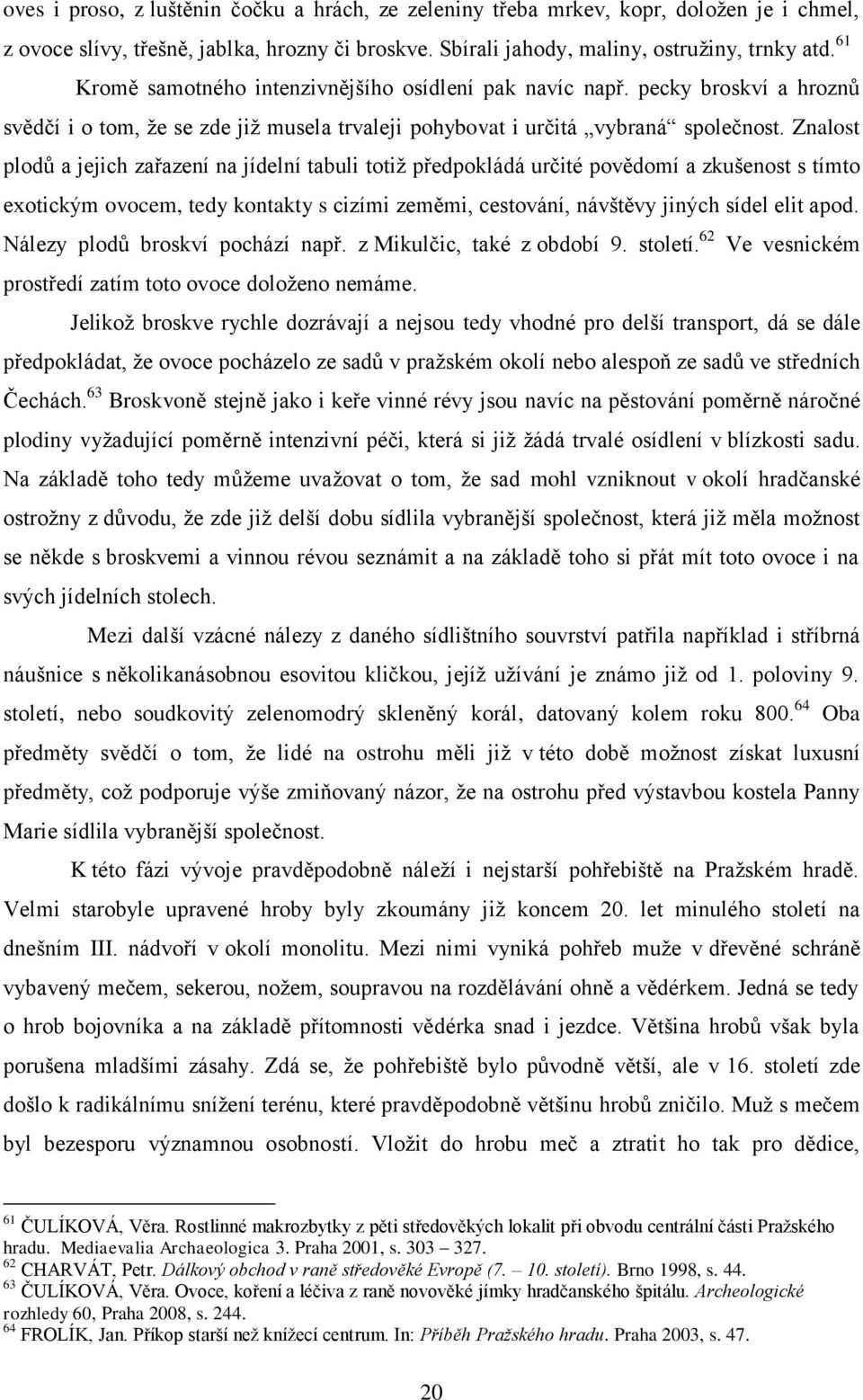 Znalost plodů a jejich zařazení na jídelní tabuli totiž předpokládá určité povědomí a zkušenost s tímto exotickým ovocem, tedy kontakty s cizími zeměmi, cestování, návštěvy jiných sídel elit apod.