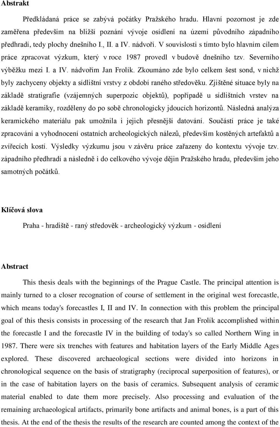 V souvislosti s tímto bylo hlavním cílem práce zpracovat výzkum, který v roce 1987 provedl v budově dnešního tzv. Severního výběžku mezi I. a IV. nádvořím Jan Frolík.