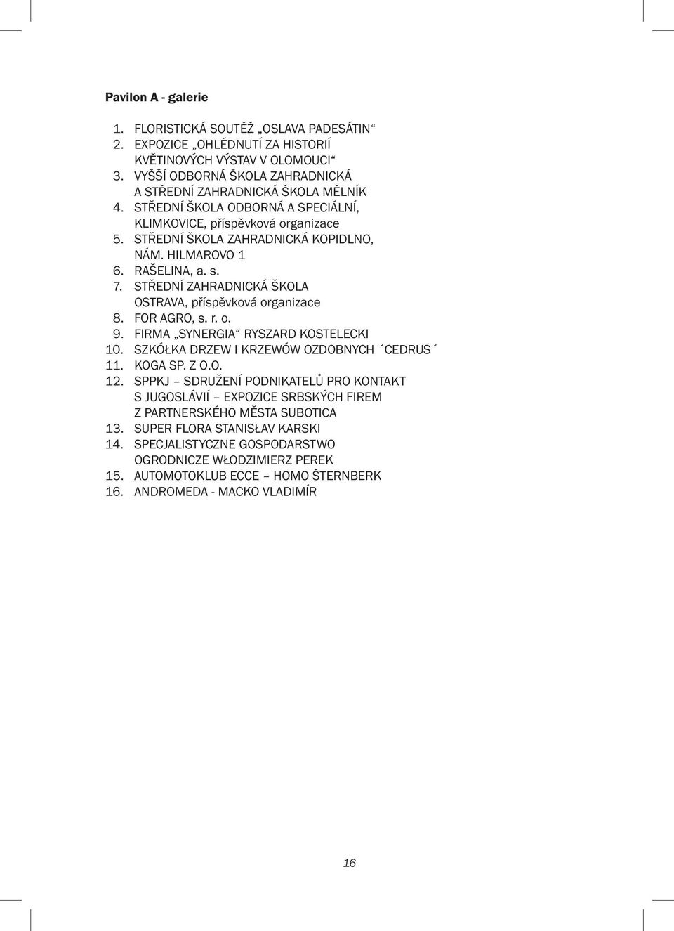 STŘEDNÍ ZAHRADNICKÁ ŠKOLA OSTRAVA, příspěvková organizace 8. FOR AGRO, s. r. o. 9. FIRMA SYNERGIA RYSZARD KOSTELECKI 10. SZKÓŁKA DRZEW I KRZEWÓW OZDOBNYCH CEDRUS 11. KOGA SP. Z O.O. 12.