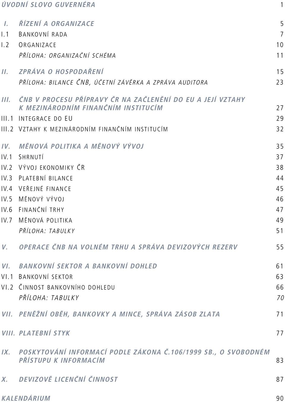 1 INTEGRACE DO EU 29 III.2 VZTAHY K MEZINÁRODNÍM FINANČNÍM INSTITUCÍM 32 IV. MĚNOVÁ POLITIKA A MĚNOVÝ VÝVOJ 35 IV.1 SHRNUTÍ 37 IV.2 VÝVOJ EKONOMIKY ČR 38 IV.3 PLATEBNÍ BILANCE 44 IV.