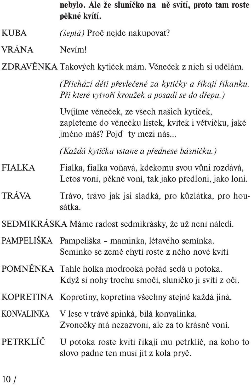 ) Uvíjíme věneček, ze všech našich kytiček, zapleteme do věnečku lístek, kvítek i větvičku, jaké jméno máš? Pojď ty mezi nás... (Každá kytička vstane a přednese básničku.