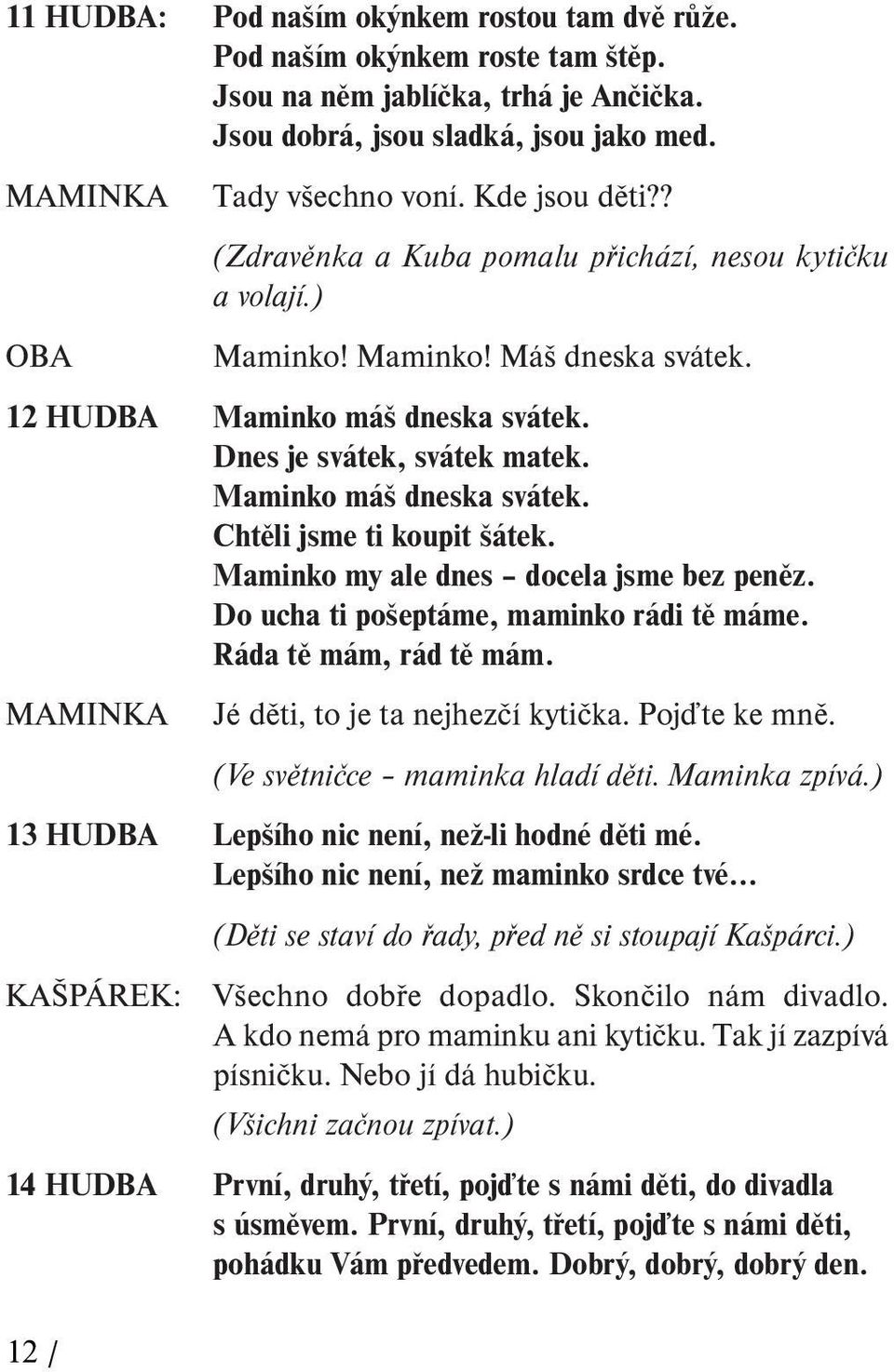 Maminko máš dneska svátek. Chtěli jsme ti koupit šátek. Maminko my ale dnes docela jsme bez peněz. Do ucha ti pošeptáme, maminko rádi tě máme. Ráda tě mám, rád tě mám.