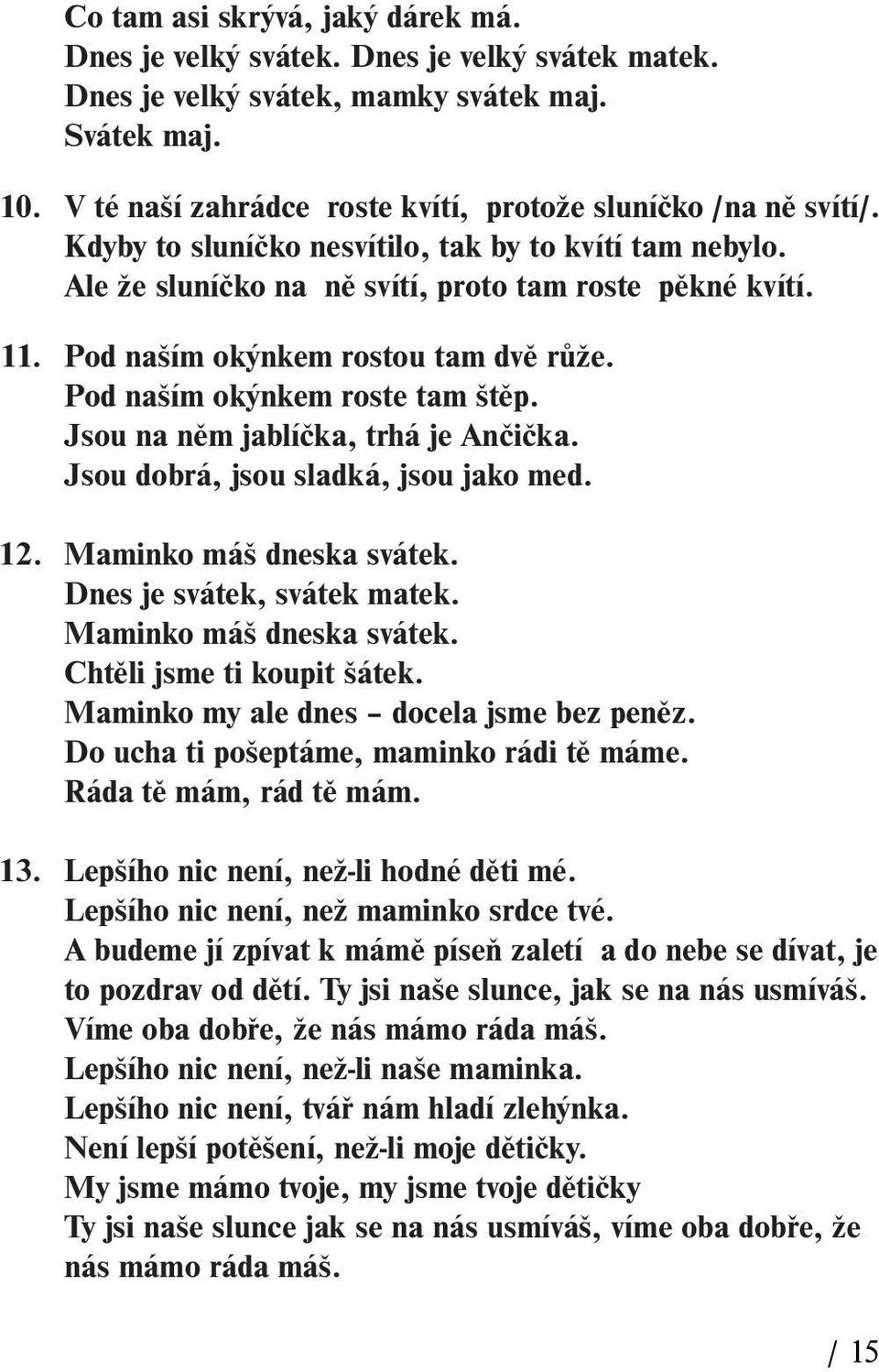 Pod naším okýnkem rostou tam dvě růže. Pod naším okýnkem roste tam štěp. Jsou na něm jablíčka, trhá je Ančička. Jsou dobrá, jsou sladká, jsou jako med. 12. Maminko máš dneska svátek.