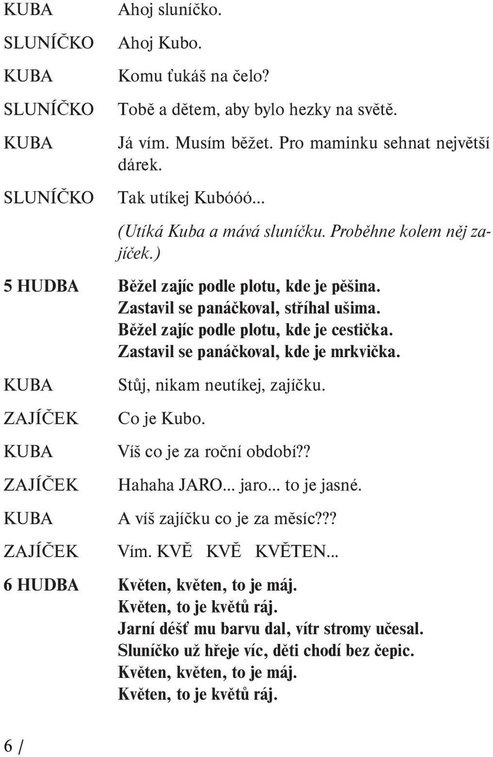 Zastavil se panáčkoval, kde je mrkvička. Stůj, nikam neutíkej, zajíčku. ZAJÍČEK Co je Kubo. Víš co je za roční období?? ZAJÍČEK Hahaha JARO jaro to je jasné. A víš zajíčku co je za měsíc??? ZAJÍČEK Vím.