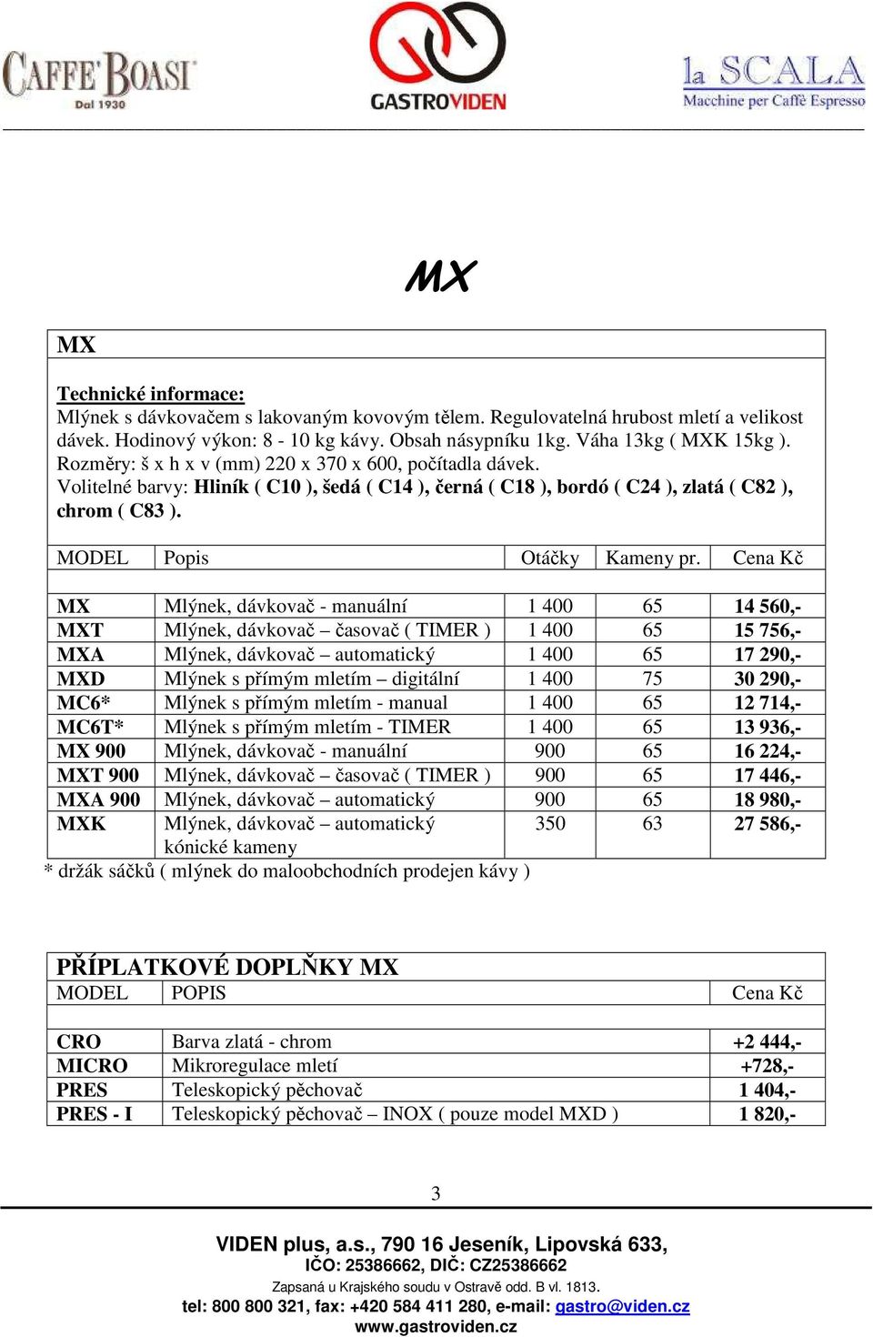 Cena Kč MX Mlýnek, dávkovač - manuální 1 400 65 14 560,- MXT Mlýnek, dávkovač časovač ( TIMER ) 1 400 65 15 756,- MXA Mlýnek, dávkovač automatický 1 400 65 17 290,- MXD Mlýnek s přímým mletím