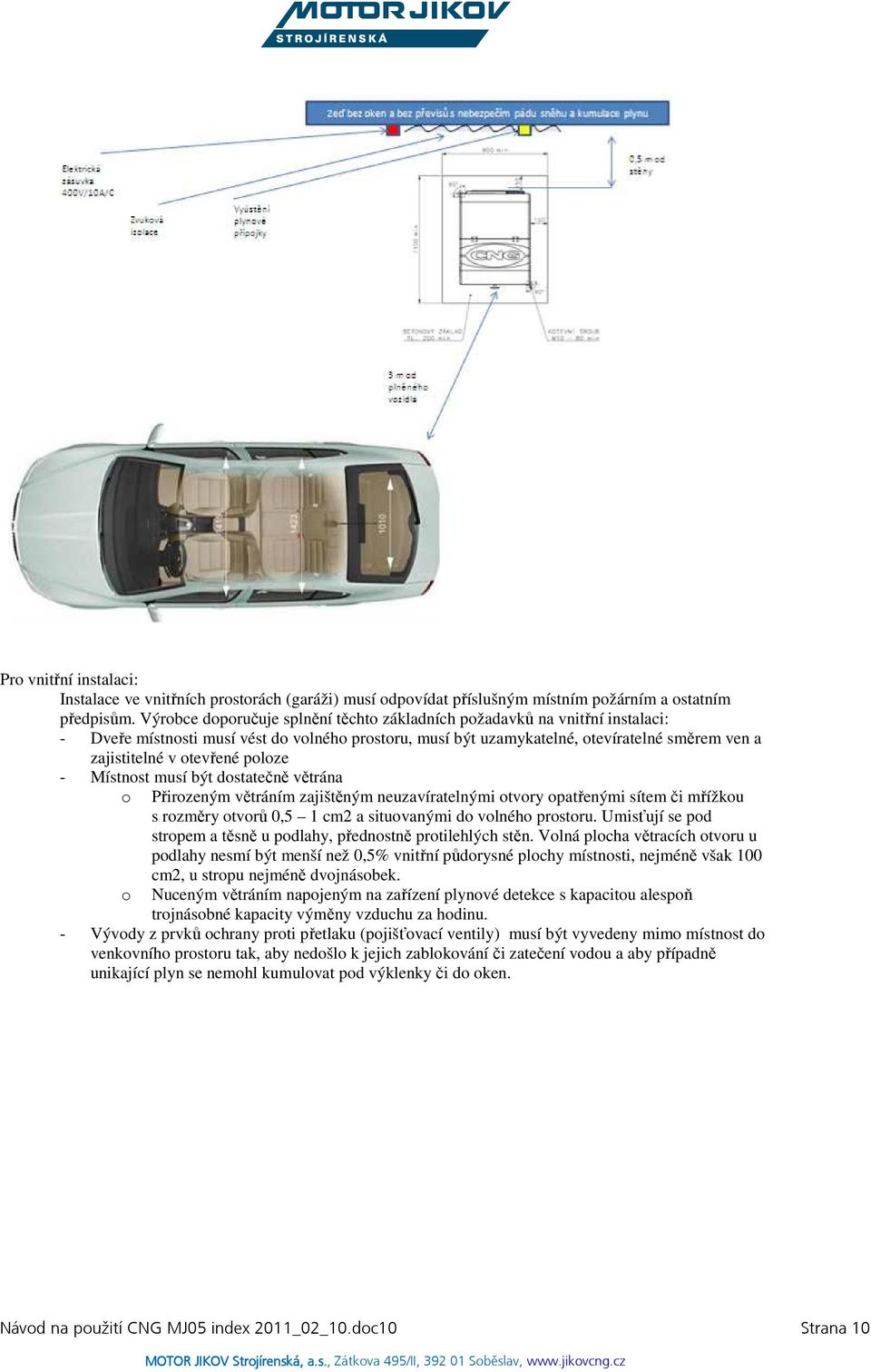 poloze - Místnost musí být dostatečně větrána o Přirozeným větráním zajištěným neuzavíratelnými otvory opatřenými sítem či mřížkou s rozměry otvorů 0,5 1 cm2 a situovanými do volného prostoru.