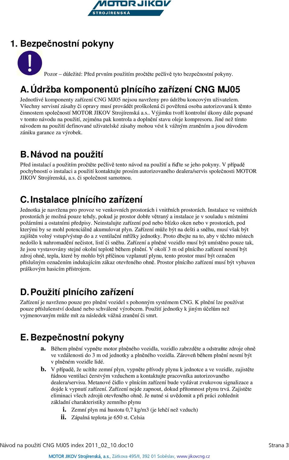 Všechny servisní zásahy či opravy musí provádět proškolená či pověřená osoba autorizovaná k těmto činnostem společností a.s.. Výjimku tvoří kontrolní úkony dále popsané v tomto návodu na použití, zejména pak kontrola a doplnění stavu oleje kompresoru.