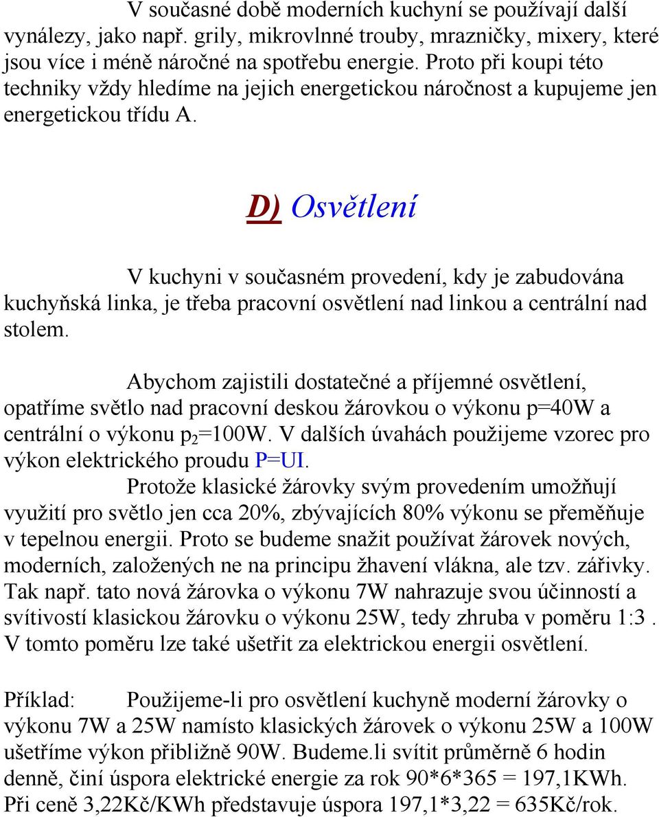 D) Osvětlení V kuchyni v současném provedení, kdy je zabudována kuchyňská linka, je třeba pracovní osvětlení nad linkou a centrální nad stolem.