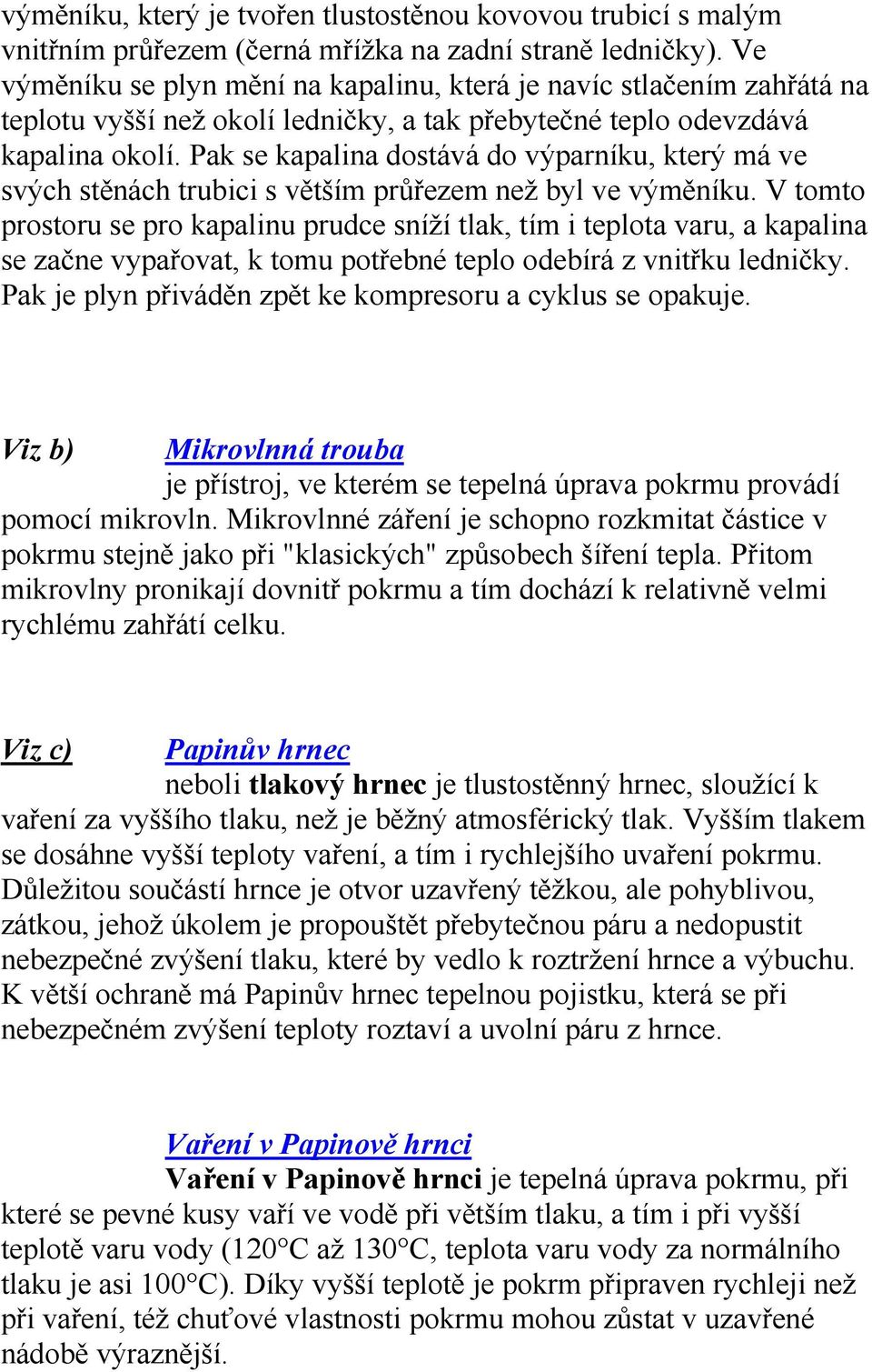 Pak se kapalina dostává do výparníku, který má ve svých stěnách trubici s větším průřezem než byl ve výměníku.