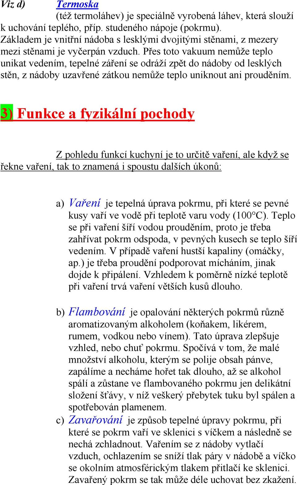 Přes toto vakuum nemůže teplo unikat vedením, tepelné záření se odráží zpět do nádoby od lesklých stěn, z nádoby uzavřené zátkou nemůže teplo uniknout ani prouděním.