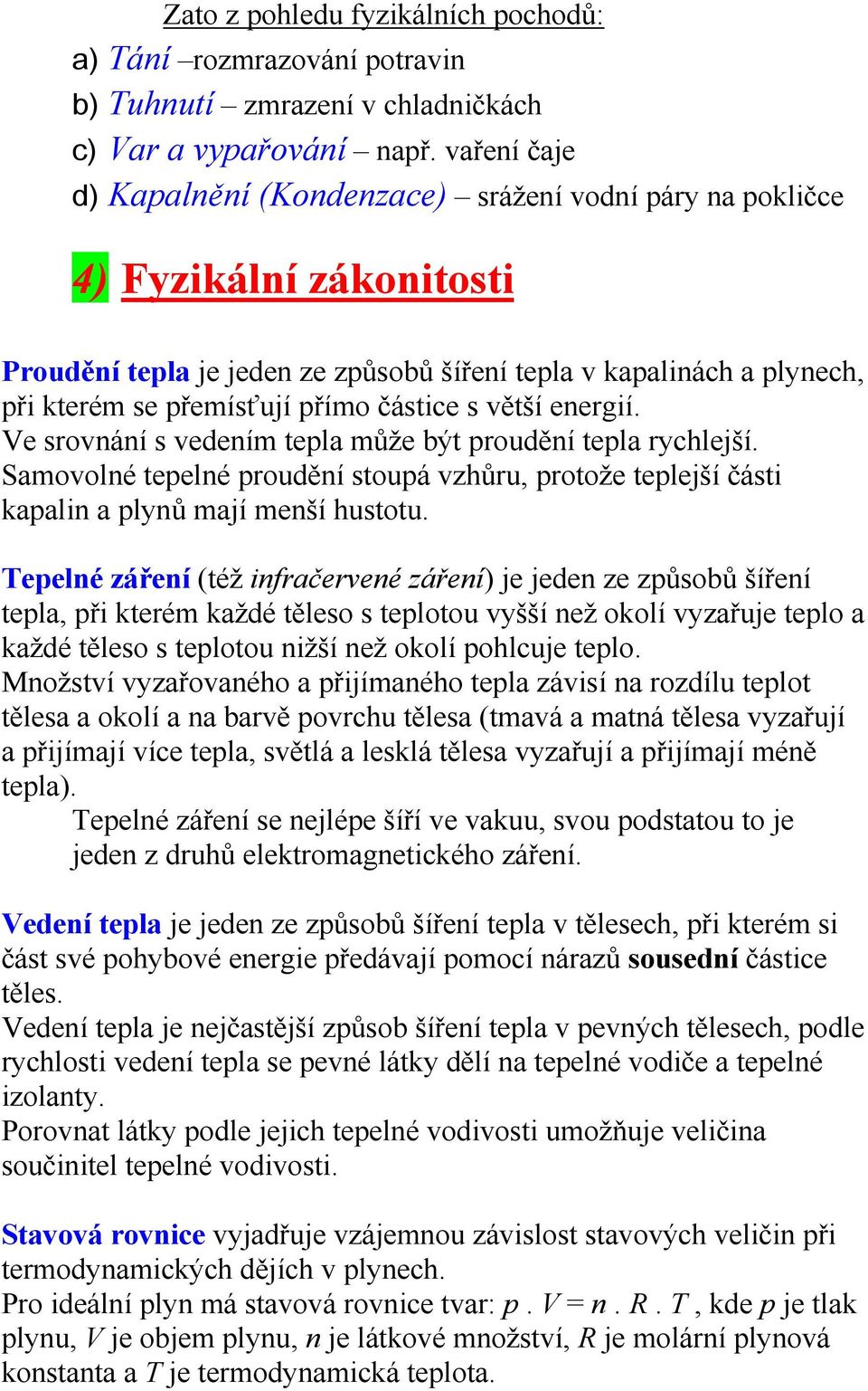 částice s větší energií. Ve srovnání s vedením tepla může být proudění tepla rychlejší. Samovolné tepelné proudění stoupá vzhůru, protože teplejší části kapalin a plynů mají menší hustotu.