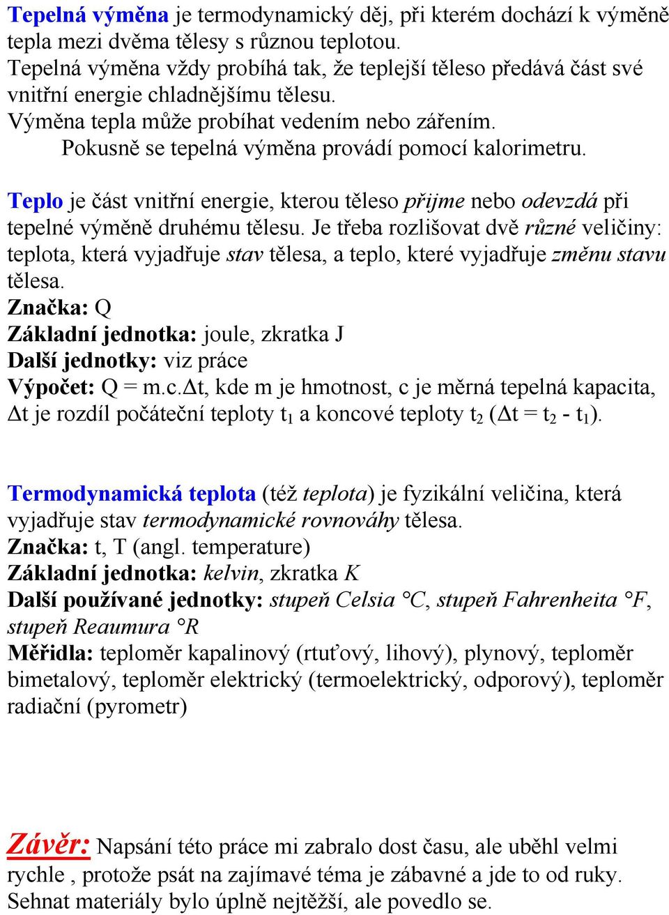 Pokusně se tepelná výměna provádí pomocí kalorimetru. Teplo je část vnitřní energie, kterou těleso přijme nebo odevzdá při tepelné výměně druhému tělesu.