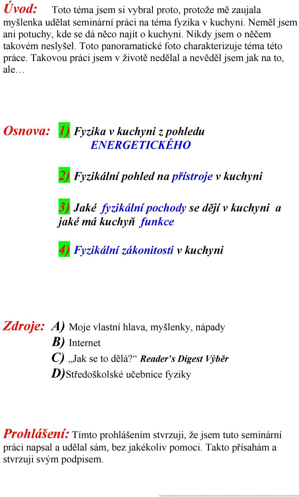 Takovou práci jsem v životě nedělal a nevěděl jsem jak na to, ale Osnova: 1) Fyzika v kuchyni z pohledu ENERGETICKÉHO 2) Fyzikální pohled na přístroje v kuchyni 3) Jaké fyzikální pochody se dějí v