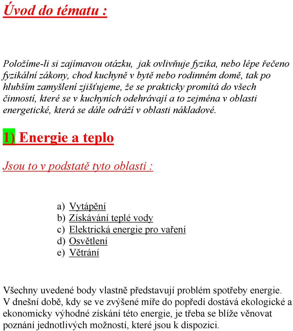 1) Energie a teplo Jsou to v podstatě tyto oblasti : a) Vytápění b) Získávání teplé vody c) Elektrická energie pro vaření d) Osvětlení e) Větrání Všechny uvedené body vlastně