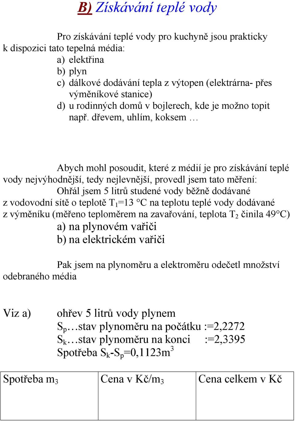 dřevem, uhlím, koksem Abych mohl posoudit, které z médií je pro získávání teplé vody nejvýhodnější, tedy nejlevnější, provedl jsem tato měření: Ohřál jsem 5 litrů studené vody běžně dodávané z