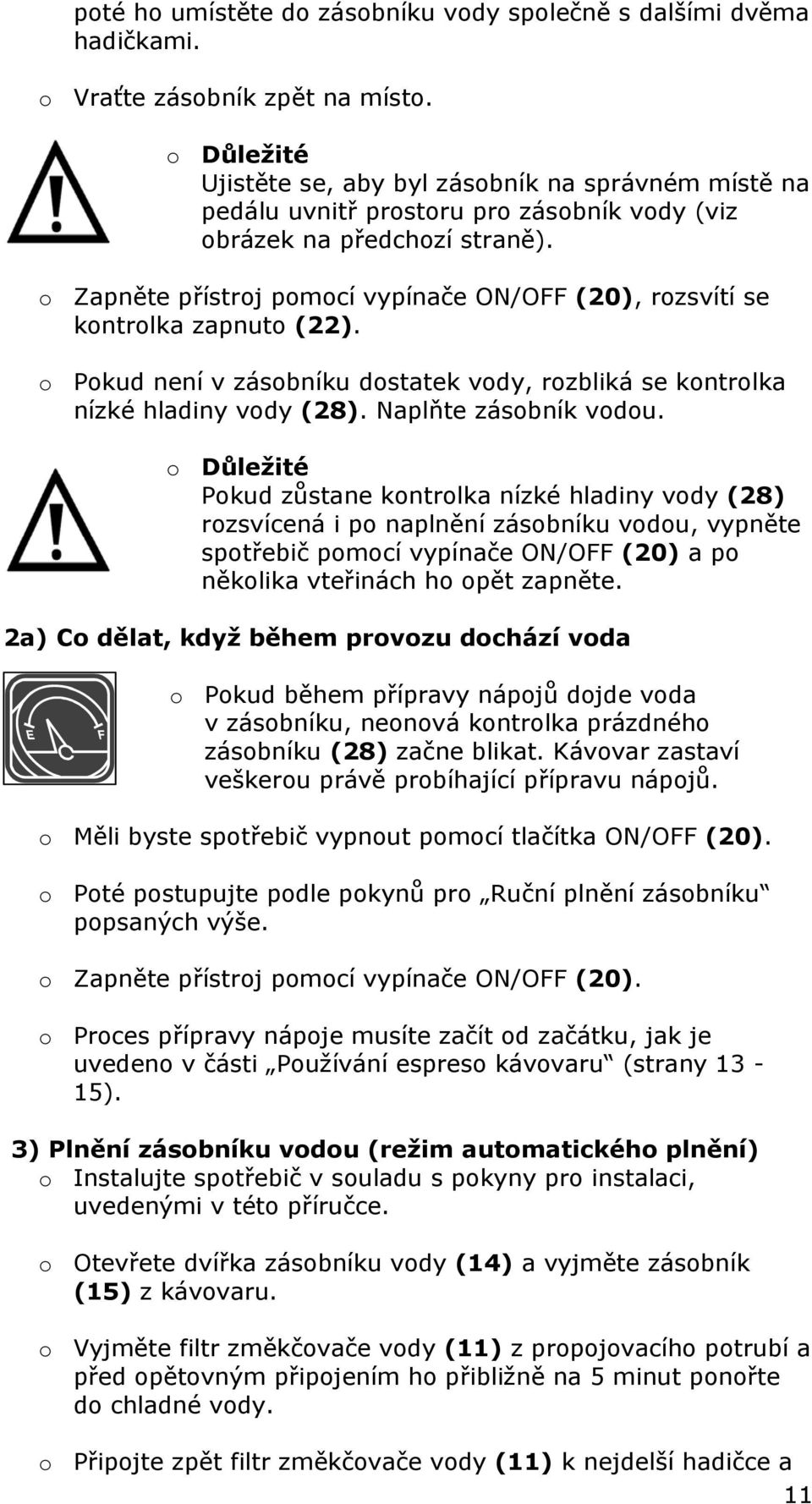 o Zapněte přístroj pomocí vypínače ON/OFF (20), rozsvítí se kontrolka zapnuto (22). o Pokud není v zásobníku dostatek vody, rozbliká se kontrolka nízké hladiny vody (28). Naplňte zásobník vodou.