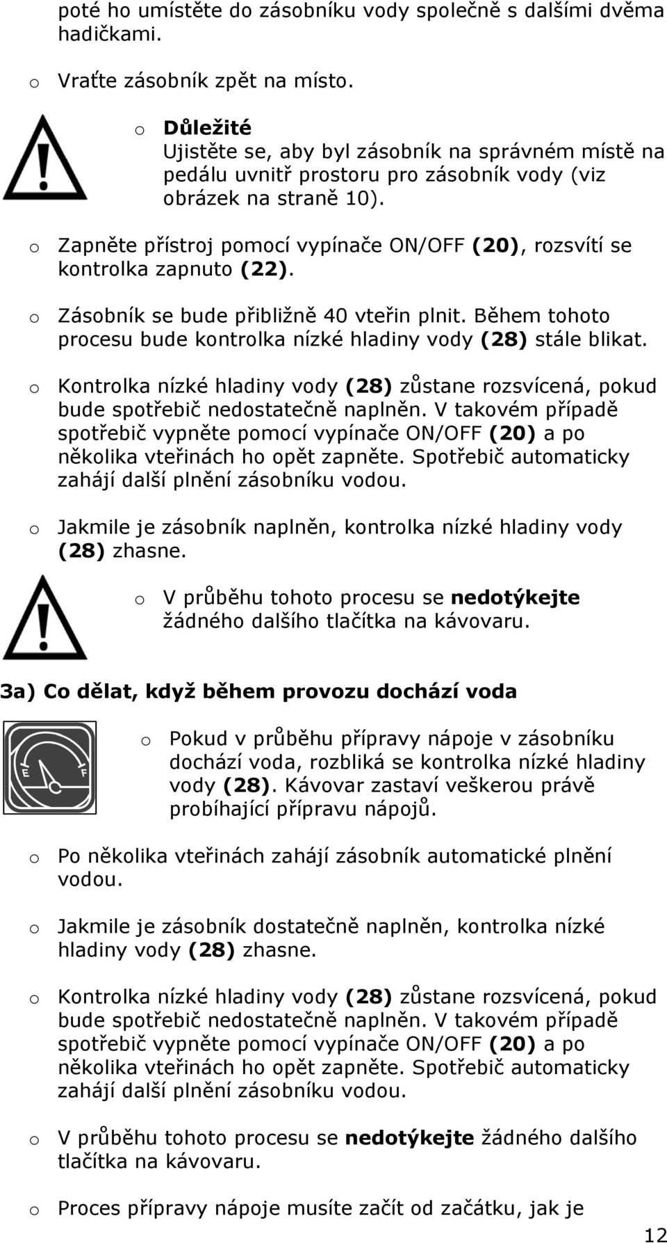 o Zapněte přístroj pomocí vypínače ON/OFF (20), rozsvítí se kontrolka zapnuto (22). o Zásobník se bude přibližně 40 vteřin plnit.