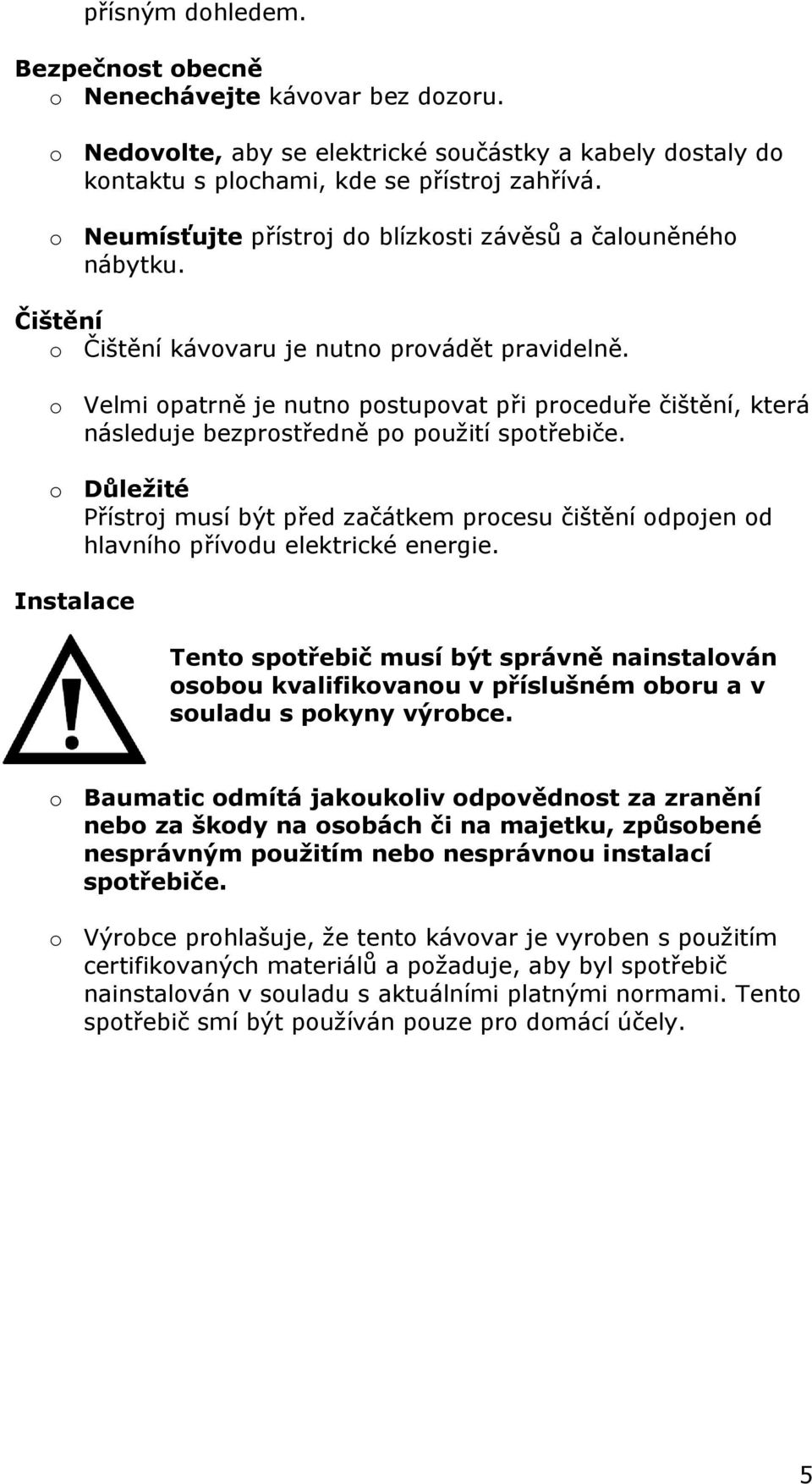 o Velmi opatrně je nutno postupovat při proceduře čištění, která následuje bezprostředně po použití spotřebiče.